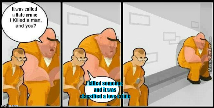 Because sometimes criminals just love killing or uh, they hate love, or they love hate or..... | It was called a Hate crime; I killed someone and it was classified a love crime | image tagged in prisoners blank | made w/ Imgflip meme maker