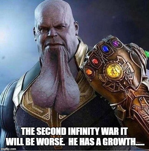 THE SECOND INFINITY WAR IT WILL BE WORSE.  HE HAS A GROWTH..... | made w/ Imgflip meme maker