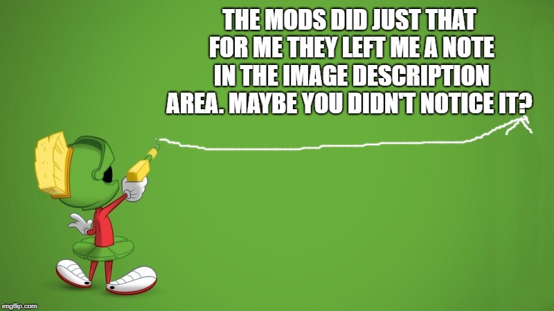 marvin blank | THE MODS DID JUST THAT FOR ME THEY LEFT ME A NOTE IN THE IMAGE DESCRIPTION AREA. MAYBE YOU DIDN'T NOTICE IT? | image tagged in marvin blank | made w/ Imgflip meme maker