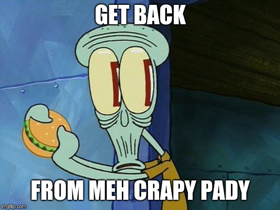 squidward want his crapy pady | GET BACK; FROM MEH CRAPY PADY | image tagged in meme meme meme,spongebob | made w/ Imgflip meme maker