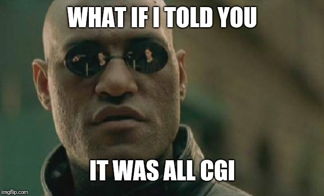 Matrix Morpheus Meme | WHAT IF I TOLD YOU IT WAS ALL CGI | image tagged in memes,matrix morpheus | made w/ Imgflip meme maker