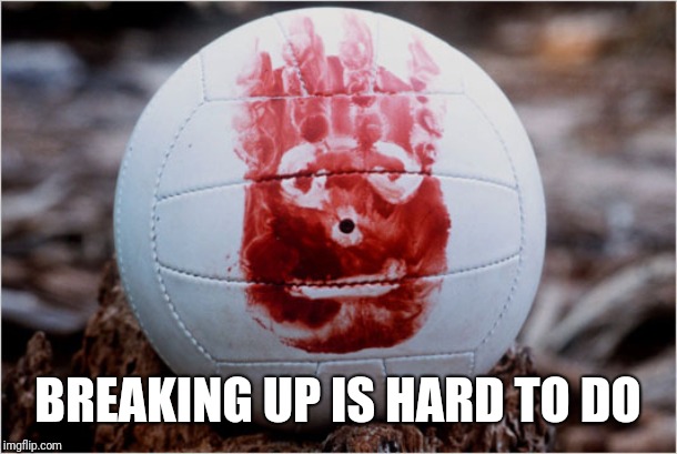 Wilson volleyball Castaway | BREAKING UP IS HARD TO DO | image tagged in wilson volleyball castaway | made w/ Imgflip meme maker