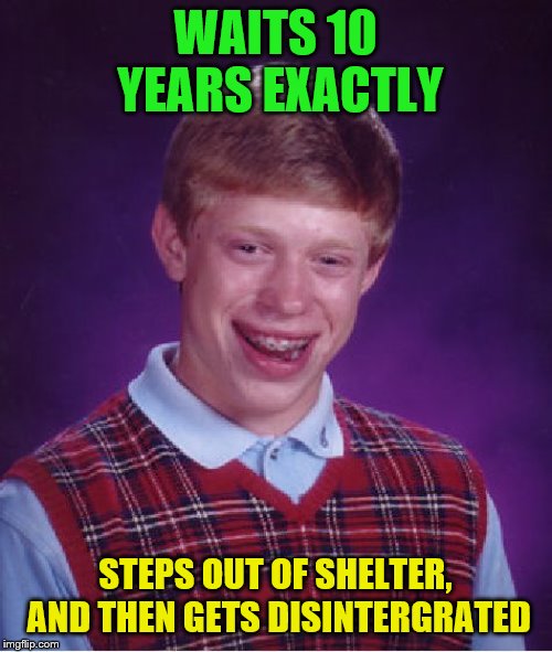 Bad Luck Brian Meme | WAITS 10 YEARS EXACTLY STEPS OUT OF SHELTER, AND THEN GETS DISINTERGRATED | image tagged in memes,bad luck brian | made w/ Imgflip meme maker