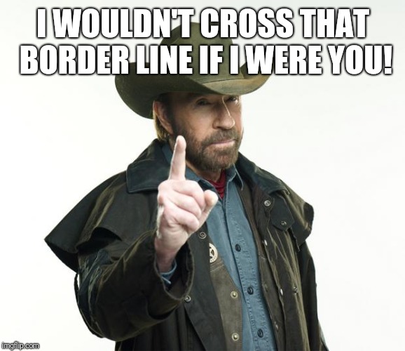 Chuck Norris Finger Meme | I WOULDN'T CROSS THAT BORDER LINE IF I WERE YOU! | image tagged in memes,chuck norris finger,chuck norris | made w/ Imgflip meme maker