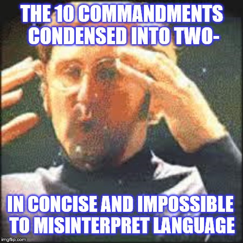 Mind Blown | THE 10 COMMANDMENTS CONDENSED INTO TWO- IN CONCISE AND IMPOSSIBLE TO MISINTERPRET LANGUAGE | image tagged in mind blown | made w/ Imgflip meme maker