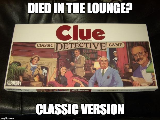 clue | DIED IN THE LOUNGE? CLASSIC VERSION | image tagged in clue | made w/ Imgflip meme maker