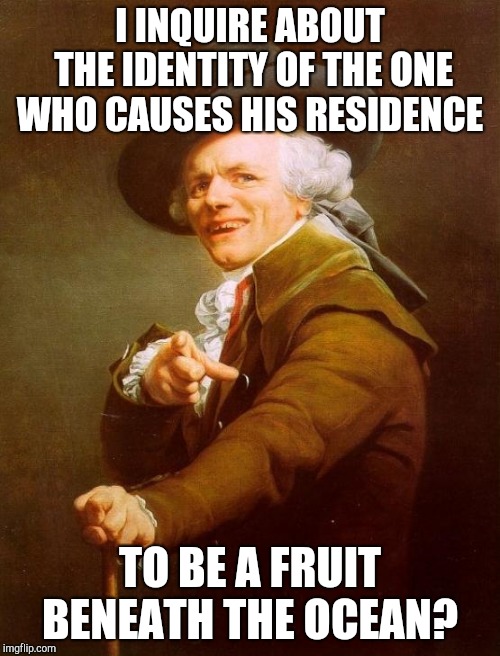 Joseph Ducreux Meme | I INQUIRE ABOUT THE IDENTITY OF THE ONE WHO CAUSES HIS RESIDENCE; TO BE A FRUIT BENEATH THE OCEAN? | image tagged in memes,joseph ducreux | made w/ Imgflip meme maker