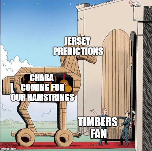 Trojan Horse | JERSEY PREDICTIONS; CHARA COMING FOR OUR HAMSTRINGS; TIMBERS FAN | image tagged in trojan horse | made w/ Imgflip meme maker