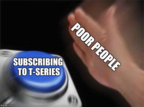 Blank Nut Button | POOR PEOPLE; SUBSCRIBING TO T-SERIES | image tagged in memes,blank nut button | made w/ Imgflip meme maker
