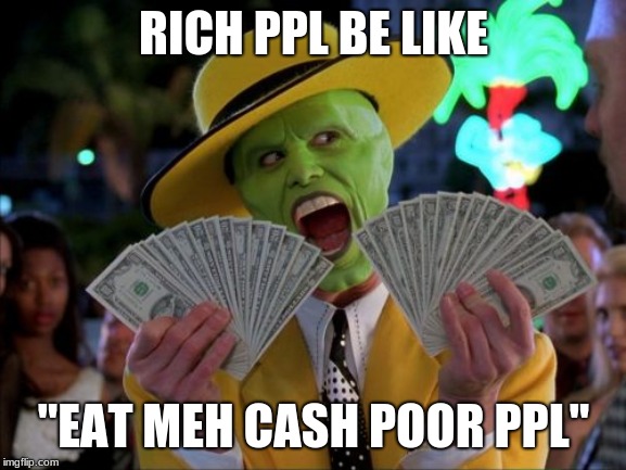 Money Money Meme | RICH PPL BE LIKE; "EAT MEH CASH POOR PPL" | image tagged in memes,money money | made w/ Imgflip meme maker