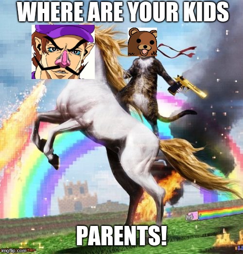 Welcome To The Internets | WHERE ARE YOUR KIDS; PARENTS! | image tagged in memes,welcome to the internets | made w/ Imgflip meme maker