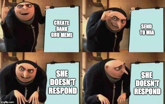 Gru's Plan Meme | CREATE DANK GRU MEME; SEND TO MIA; SHE DOESN'T RESPOND; SHE DOESN'T RESPOND | image tagged in gru's plan | made w/ Imgflip meme maker