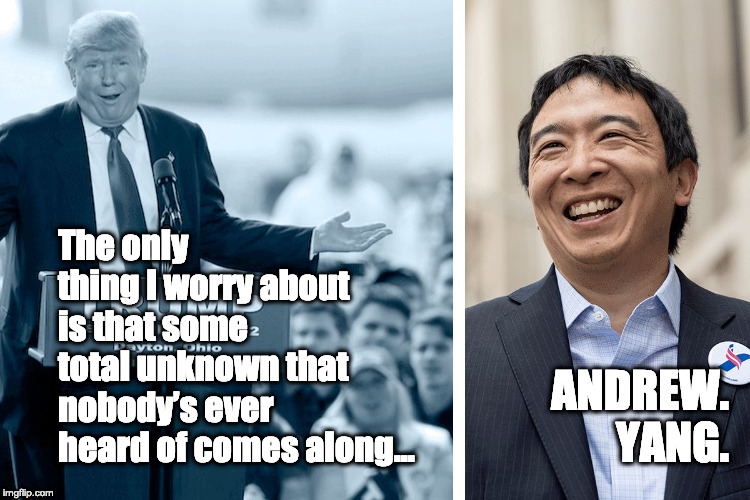 Trump vs Yang | The only thing I worry about is that some total unknown that nobody’s ever heard of comes along... ANDREW. YANG. | image tagged in trump vs yang | made w/ Imgflip meme maker