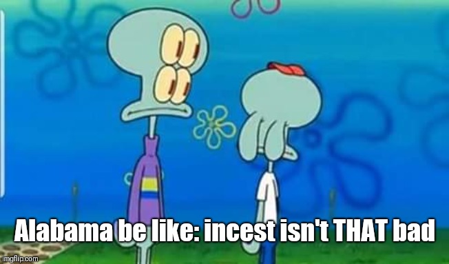 Alabama be like: incest isn't THAT bad | image tagged in squidward face template,funny memes,alabama,incest | made w/ Imgflip meme maker