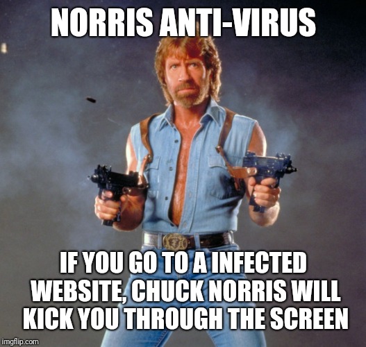 Chuck Norris Guns Meme | NORRIS ANTI-VIRUS IF YOU GO TO A INFECTED WEBSITE, CHUCK NORRIS WILL KICK YOU THROUGH THE SCREEN | image tagged in memes,chuck norris guns,chuck norris | made w/ Imgflip meme maker