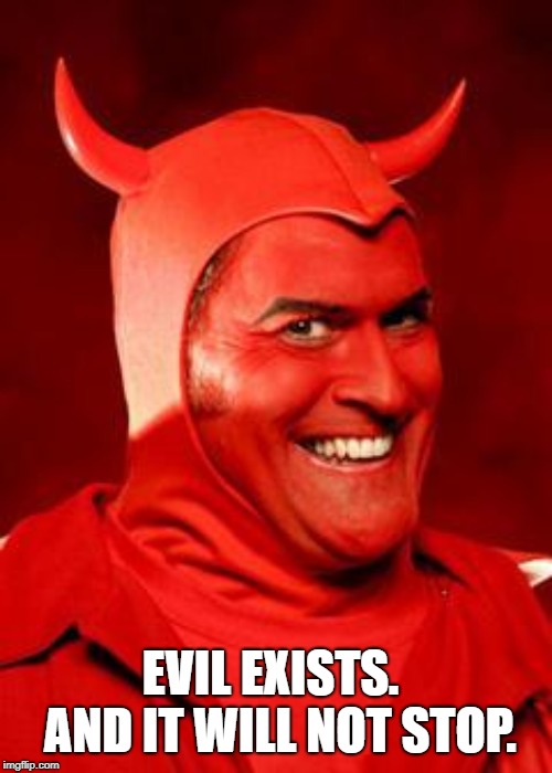 Devil Bruce | EVIL EXISTS.  AND IT WILL NOT STOP. | image tagged in devil bruce | made w/ Imgflip meme maker
