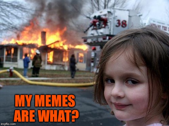 Disaster Girl Meme | MY MEMES ARE WHAT? | image tagged in memes,disaster girl | made w/ Imgflip meme maker