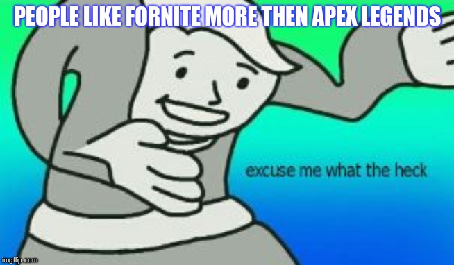 Excuse Me What The Heck | PEOPLE LIKE FORNITE MORE THEN APEX LEGENDS | image tagged in excuse me what the heck | made w/ Imgflip meme maker
