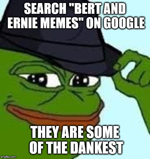 pepe tipping his hat | SEARCH "BERT AND ERNIE MEMES" ON GOOGLE THEY ARE SOME OF THE DANKEST | image tagged in pepe tipping his hat | made w/ Imgflip meme maker