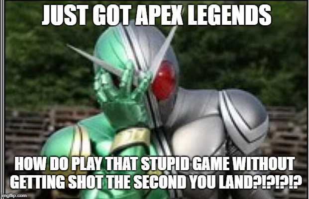 kamen rider W doesn't know how to play apex | JUST GOT APEX LEGENDS; HOW DO PLAY THAT STUPID GAME WITHOUT GETTING SHOT THE SECOND YOU LAND?!?!?!? | image tagged in kamen rider,apex legends | made w/ Imgflip meme maker
