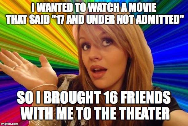 Why won't they let her in? | I WANTED TO WATCH A MOVIE THAT SAID "17 AND UNDER NOT ADMITTED"; SO I BROUGHT 16 FRIENDS WITH ME TO THE THEATER | image tagged in memes,dumb blonde,funny,stupid people,movies,memelord344 | made w/ Imgflip meme maker