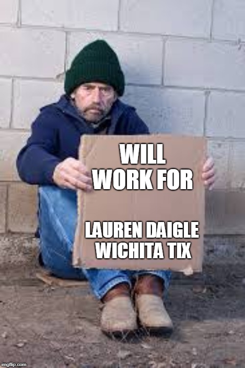 homeless sign | WILL WORK FOR; LAUREN DAIGLE WICHITA TIX | image tagged in homeless sign | made w/ Imgflip meme maker