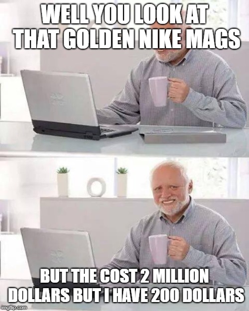 Hide the Pain Harold Meme | WELL YOU LOOK AT THAT GOLDEN NIKE MAGS; BUT THE COST 2 MILLION DOLLARS BUT I HAVE 200 DOLLARS | image tagged in memes,hide the pain harold | made w/ Imgflip meme maker