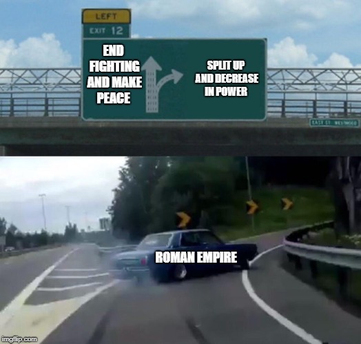 Left Exit 12 Off Ramp Meme | END FIGHTING AND MAKE PEACE; SPLIT UP AND DECREASE IN POWER; ROMAN EMPIRE | image tagged in memes,left exit 12 off ramp | made w/ Imgflip meme maker