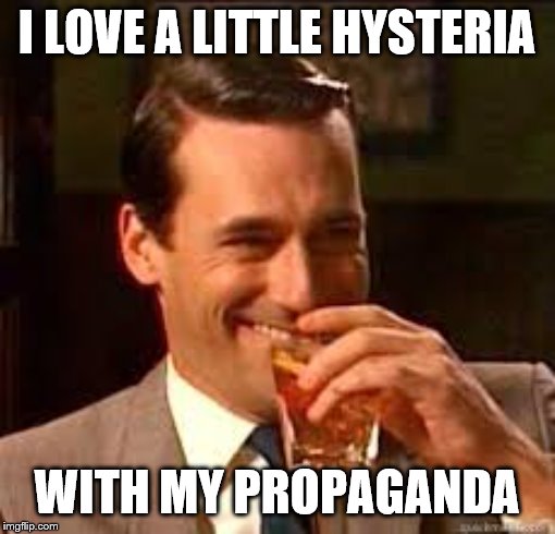 madmen | I LOVE A LITTLE HYSTERIA WITH MY PROPAGANDA | image tagged in madmen | made w/ Imgflip meme maker