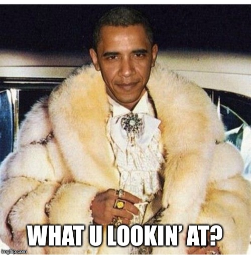 Pimp Daddy Obama | WHAT U LOOKIN’ AT? | image tagged in pimp daddy obama | made w/ Imgflip meme maker