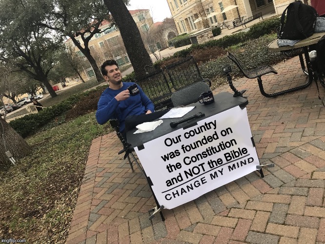 Change My Mind | Our country was founded on the Constitution and NOT the Bible | image tagged in change my mind,constitution,bible,theocracy,democracy,united states | made w/ Imgflip meme maker
