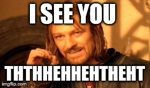 I SEE YOU  THTHHEHHEHTHEHT | image tagged in memes,one does not simply | made w/ Imgflip meme maker