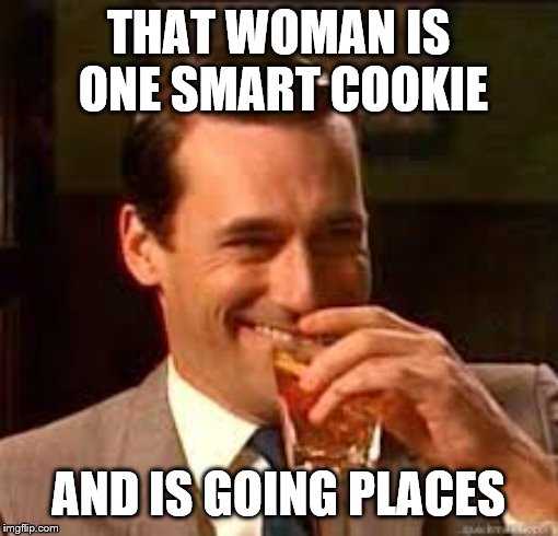 madmen | THAT WOMAN IS ONE SMART COOKIE AND IS GOING PLACES | image tagged in madmen | made w/ Imgflip meme maker