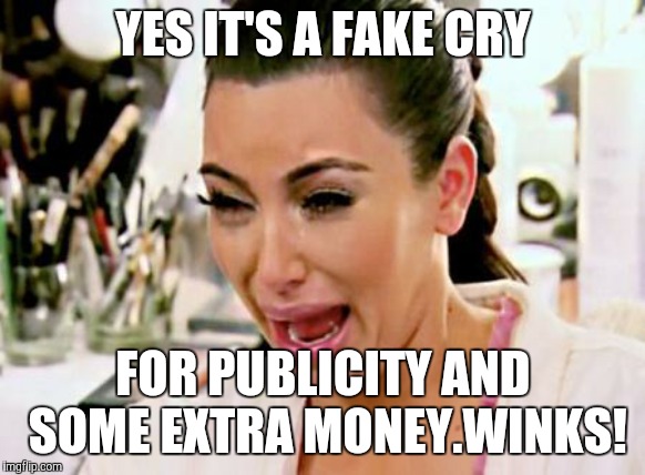 Kim Kardashian | YES IT'S A FAKE CRY; FOR PUBLICITY AND SOME EXTRA MONEY.WINKS! | image tagged in kim kardashian | made w/ Imgflip meme maker