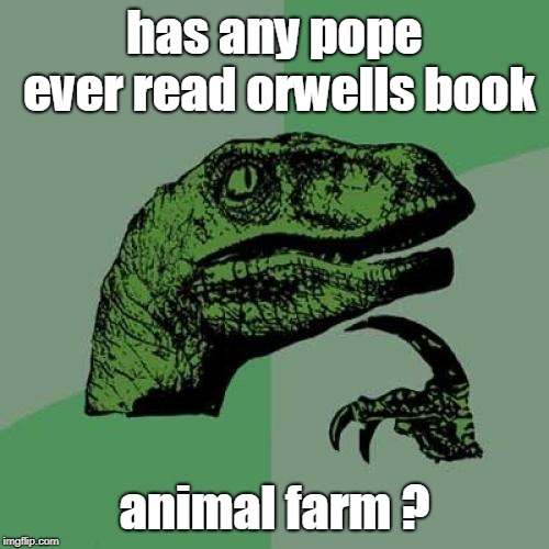 they tell us that everyone is equal, but some are more equal than others. | has any pope ever read orwells book; animal farm ? | image tagged in memes,philosoraptor,animal farm | made w/ Imgflip meme maker