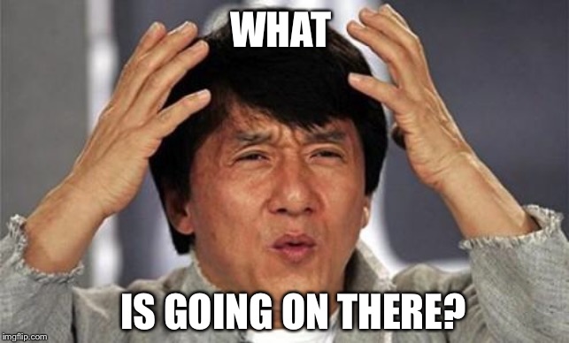 Jackie Chan WTF | WHAT IS GOING ON THERE? | image tagged in jackie chan wtf | made w/ Imgflip meme maker