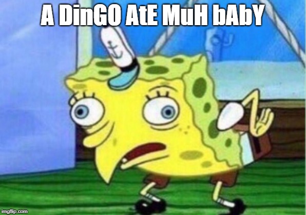 Mocking Spongebob Meme | A DinGO AtE MuH bAbY | image tagged in memes,mocking spongebob | made w/ Imgflip meme maker