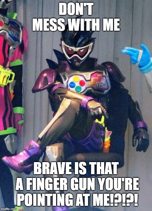 Kamen Rider Genm | DON'T MESS WITH ME; BRAVE IS THAT A FINGER GUN YOU'RE POINTING AT ME!?!?! | image tagged in kamen rider genm | made w/ Imgflip meme maker