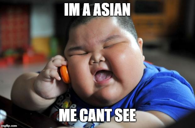 fat chinese kid | IM A ASIAN; ME CANT SEE | image tagged in fat chinese kid | made w/ Imgflip meme maker