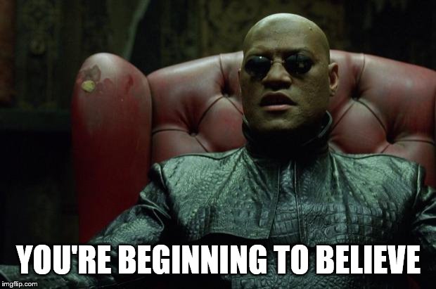 Matrix Morpheus  | YOU'RE BEGINNING TO BELIEVE | image tagged in matrix morpheus | made w/ Imgflip meme maker