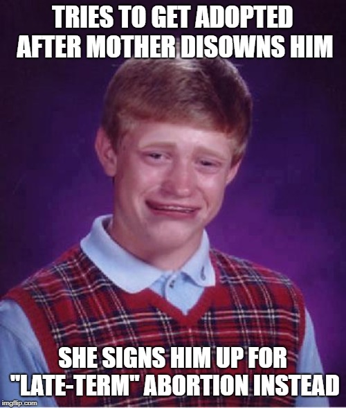 Bad Luck Brian Cry | TRIES TO GET ADOPTED AFTER MOTHER DISOWNS HIM SHE SIGNS HIM UP FOR "LATE-TERM" ABORTION INSTEAD | image tagged in bad luck brian cry | made w/ Imgflip meme maker