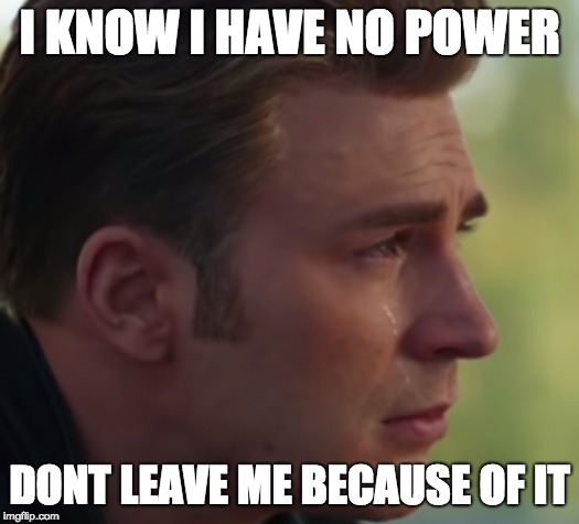 lol cap | I KNOW I HAVE NO POWER; DONT LEAVE ME BECAUSE OF IT | image tagged in im not safe | made w/ Imgflip meme maker