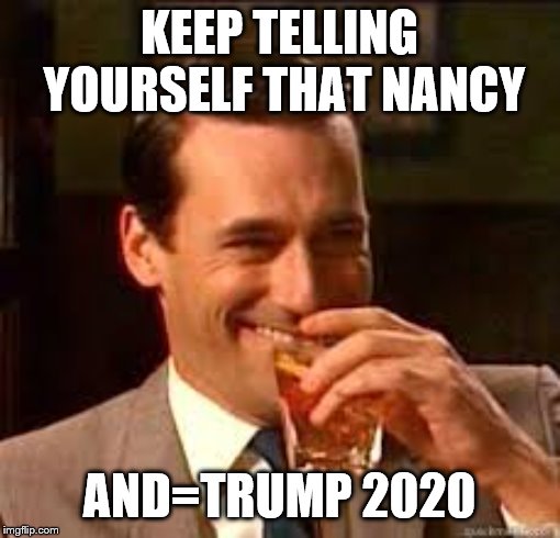 madmen | KEEP TELLING YOURSELF THAT NANCY AND=TRUMP 2020 | image tagged in madmen | made w/ Imgflip meme maker