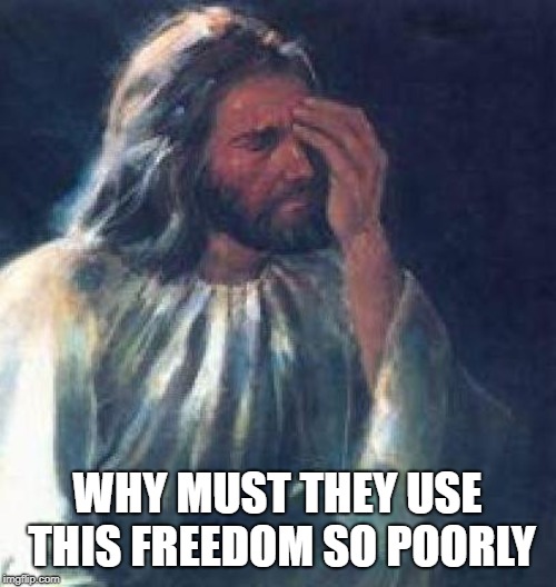 jesus facepalm | WHY MUST THEY USE THIS FREEDOM SO POORLY | image tagged in jesus facepalm | made w/ Imgflip meme maker