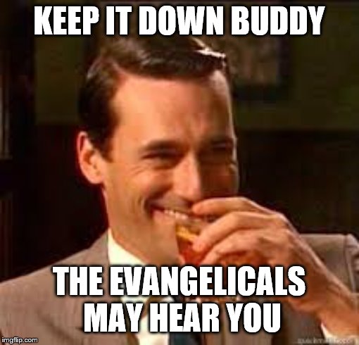 madmen | KEEP IT DOWN BUDDY THE EVANGELICALS MAY HEAR YOU | image tagged in madmen | made w/ Imgflip meme maker