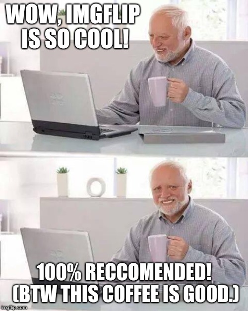 Hide the Pain Harold | WOW, IMGFLIP IS SO COOL! 100% RECCOMENDED! (BTW THIS COFFEE IS GOOD.) | image tagged in memes,hide the pain harold | made w/ Imgflip meme maker