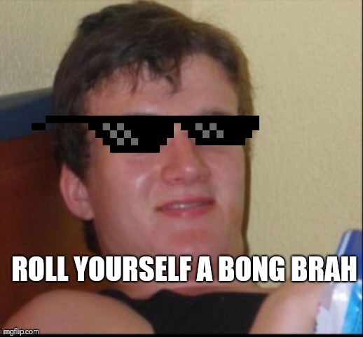 Stonely Stanner | ROLL YOURSELF A BONG BRAH | image tagged in 420,bong | made w/ Imgflip meme maker