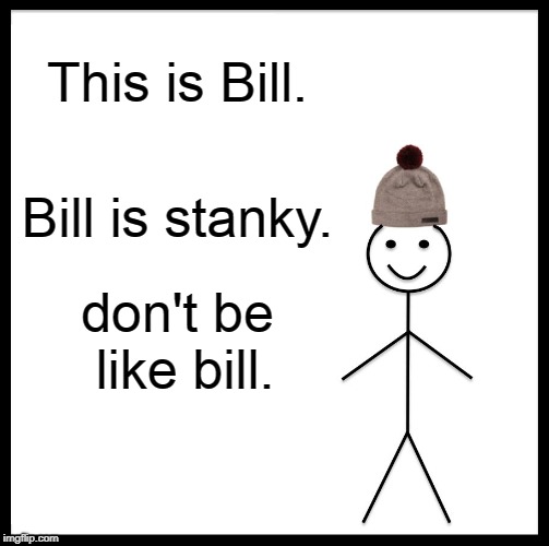 Be Like Bill | This is Bill. Bill is stanky. don't be like bill. | image tagged in memes,be like bill | made w/ Imgflip meme maker