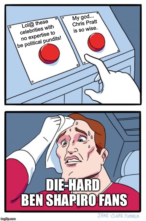Two Buttons | My god... Chris Pratt is so wise. Lol@ these celebrities with no expertise to be political pundits! DIE-HARD BEN SHAPIRO FANS | image tagged in memes,two buttons | made w/ Imgflip meme maker