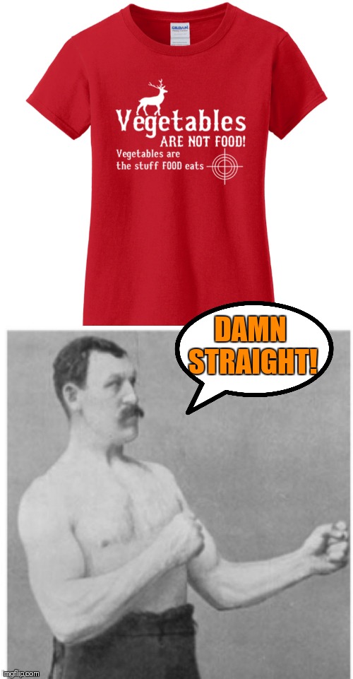 The shirt is right! | DAMN STRAIGHT! | image tagged in memes,overly manly man,food,vegetarian,meat | made w/ Imgflip meme maker